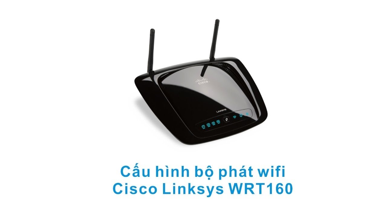 Cấu hình bộ phát Wifi Ciso Linksys WRT160 đơn giản nhất
